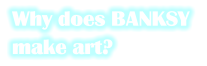 Why does BANKSY  make art?